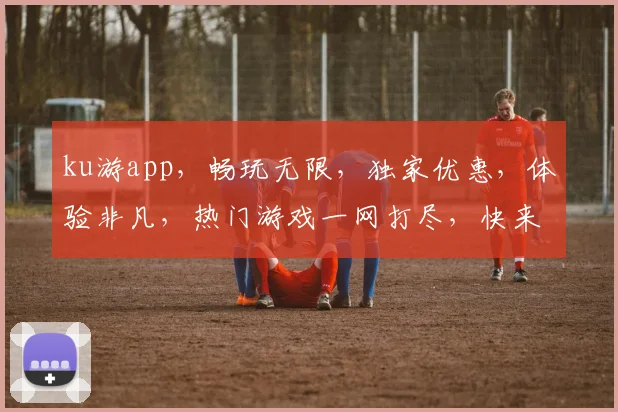 ku游app，畅玩无限，独家优惠，体验非凡，热门游戏一网打尽，快来加入