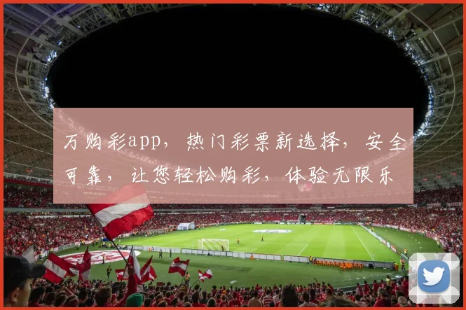 万购彩app，热门彩票新选择，安全可靠，让您轻松购彩，体验无限乐趣，尽在万购彩