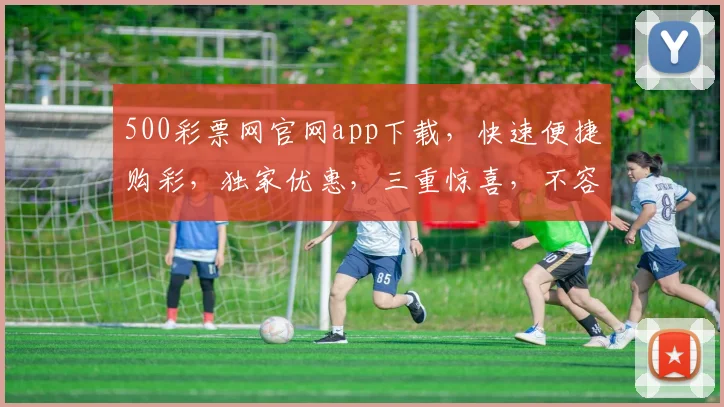 500彩票网官网app下载，快速便捷购彩，独家优惠，三重惊喜，不容错过