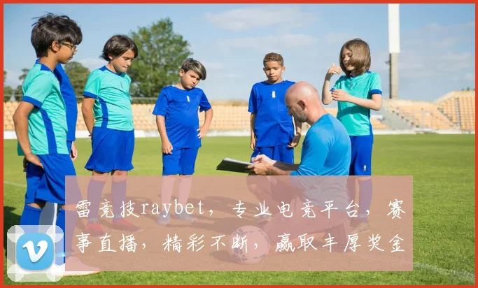 雷竞技raybet，专业电竞平台，赛事直播，精彩不断，赢取丰厚奖金，不容错过