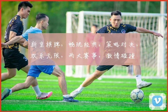 新京棋牌，畅玩经典，策略对决，欢乐无限，两大赛事，激情碰撞