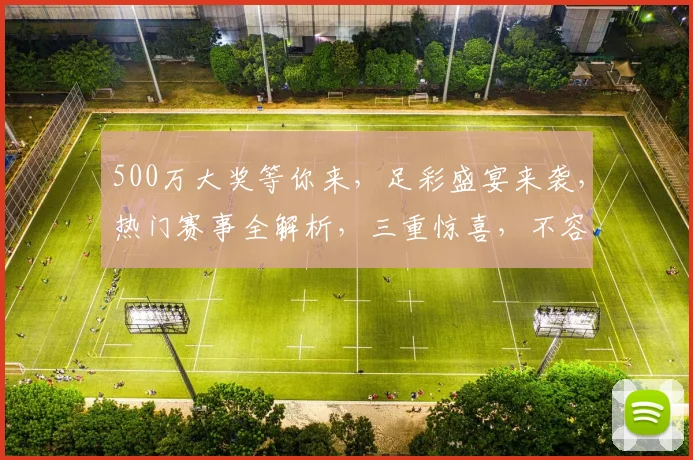 500万大奖等你来，足彩盛宴来袭，热门赛事全解析，三重惊喜，不容错过