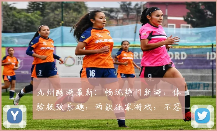 九州酷游最新：畅玩热门新游，体验极致乐趣，两款独家游戏，不容错过