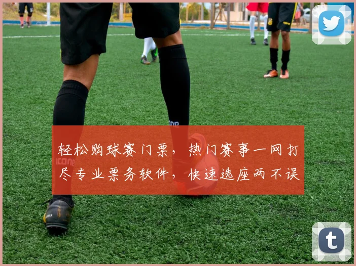 轻松购球赛门票，热门赛事一网打尽专业票务软件，快速选座两不误