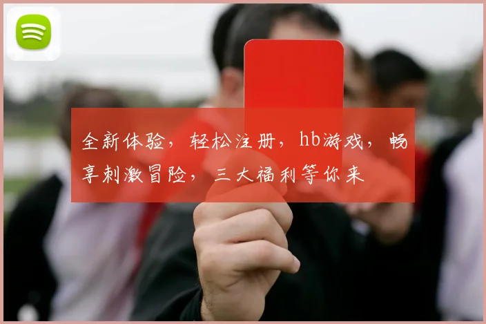 全新体验，轻松注册，hb游戏，畅享刺激冒险，三大福利等你来